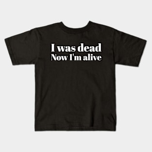 I was dead Now I'm alive Kids T-Shirt